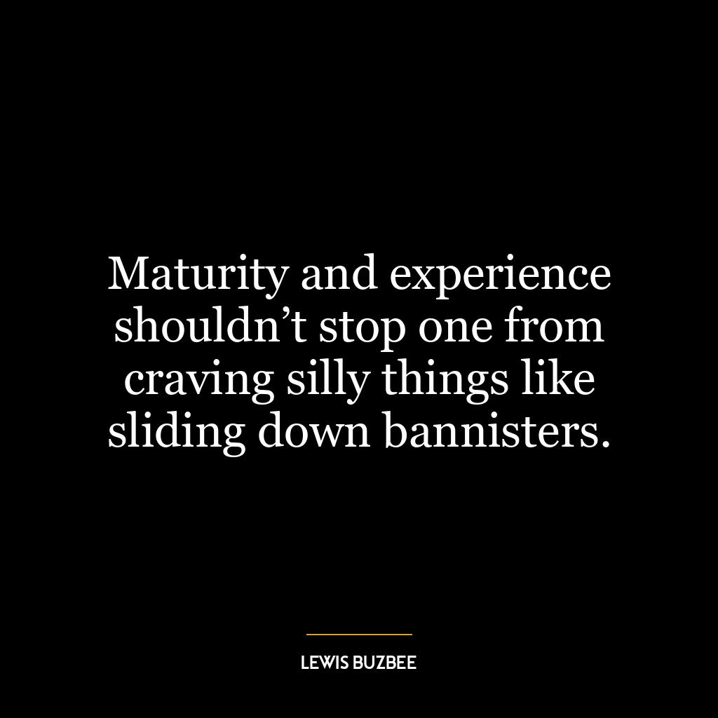 Maturity and experience shouldn’t stop one from craving silly things like sliding down bannisters.