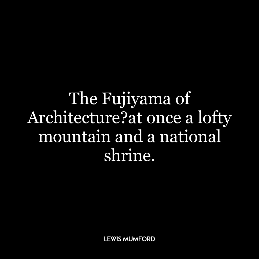 The Fujiyama of Architecture?at once a lofty mountain and a national shrine.