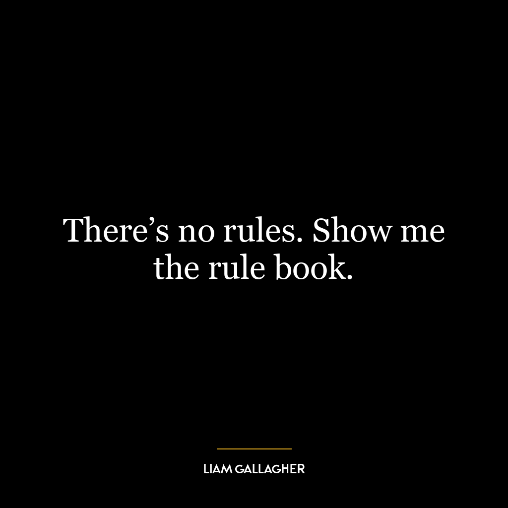 There’s no rules. Show me the rule book.