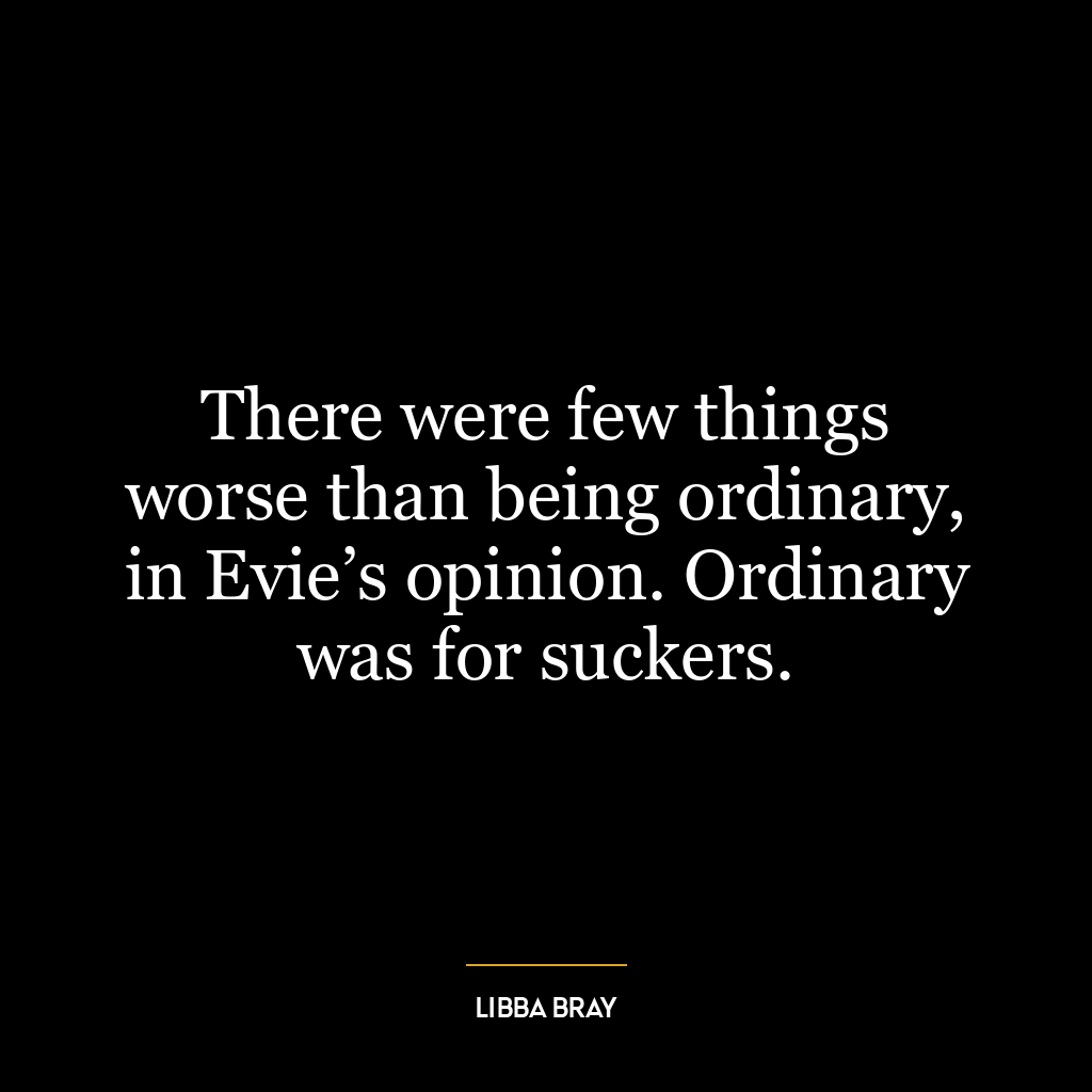 There were few things worse than being ordinary, in Evie’s opinion. Ordinary was for suckers.