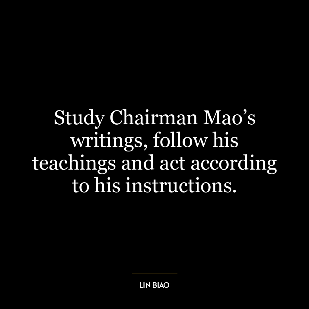 Study Chairman Mao’s writings, follow his teachings and act according to his instructions.