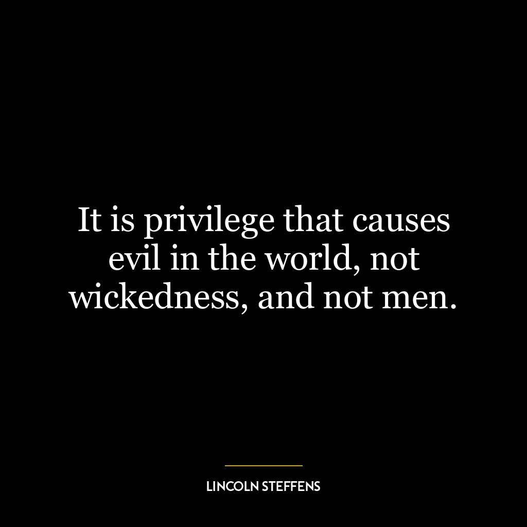 It is privilege that causes evil in the world, not wickedness, and not men.