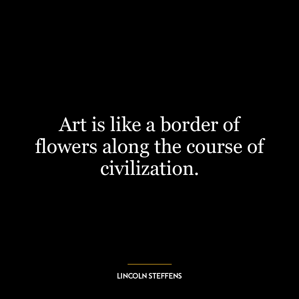 Art is like a border of flowers along the course of civilization.