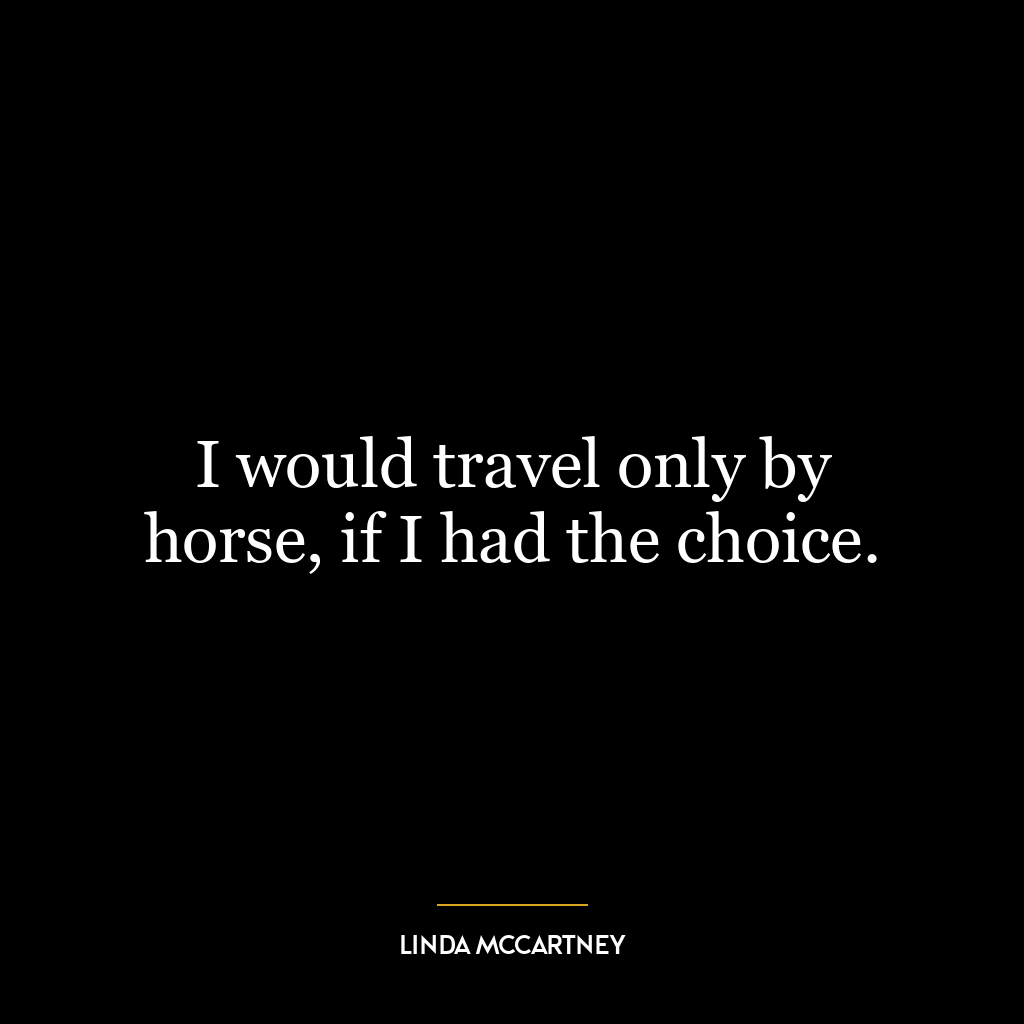 I would travel only by horse, if I had the choice.