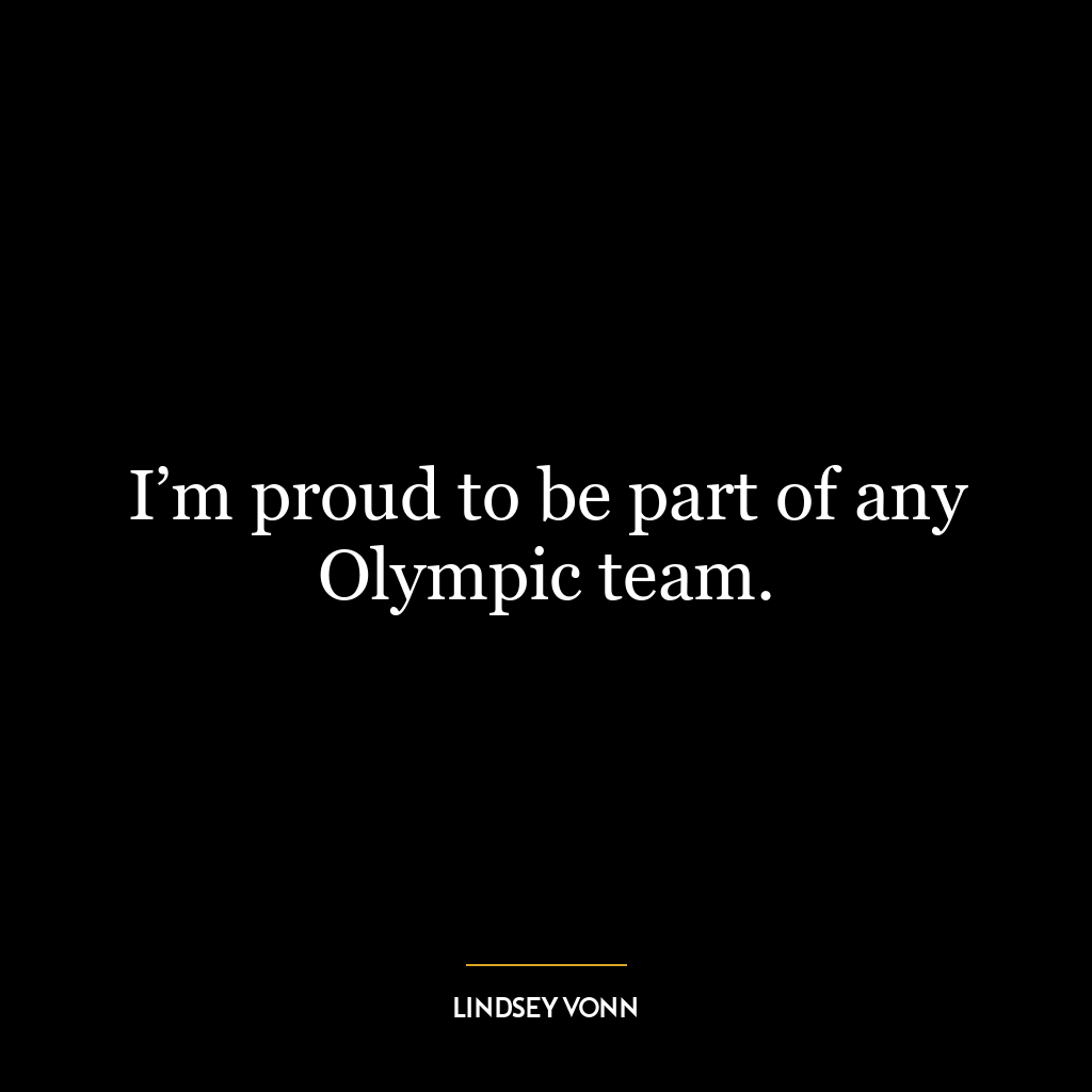 I’m proud to be part of any Olympic team.