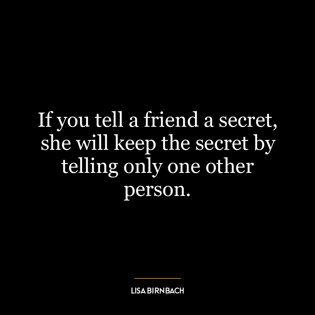 If you tell a friend a secret, she will keep the secret by telling only one other person.