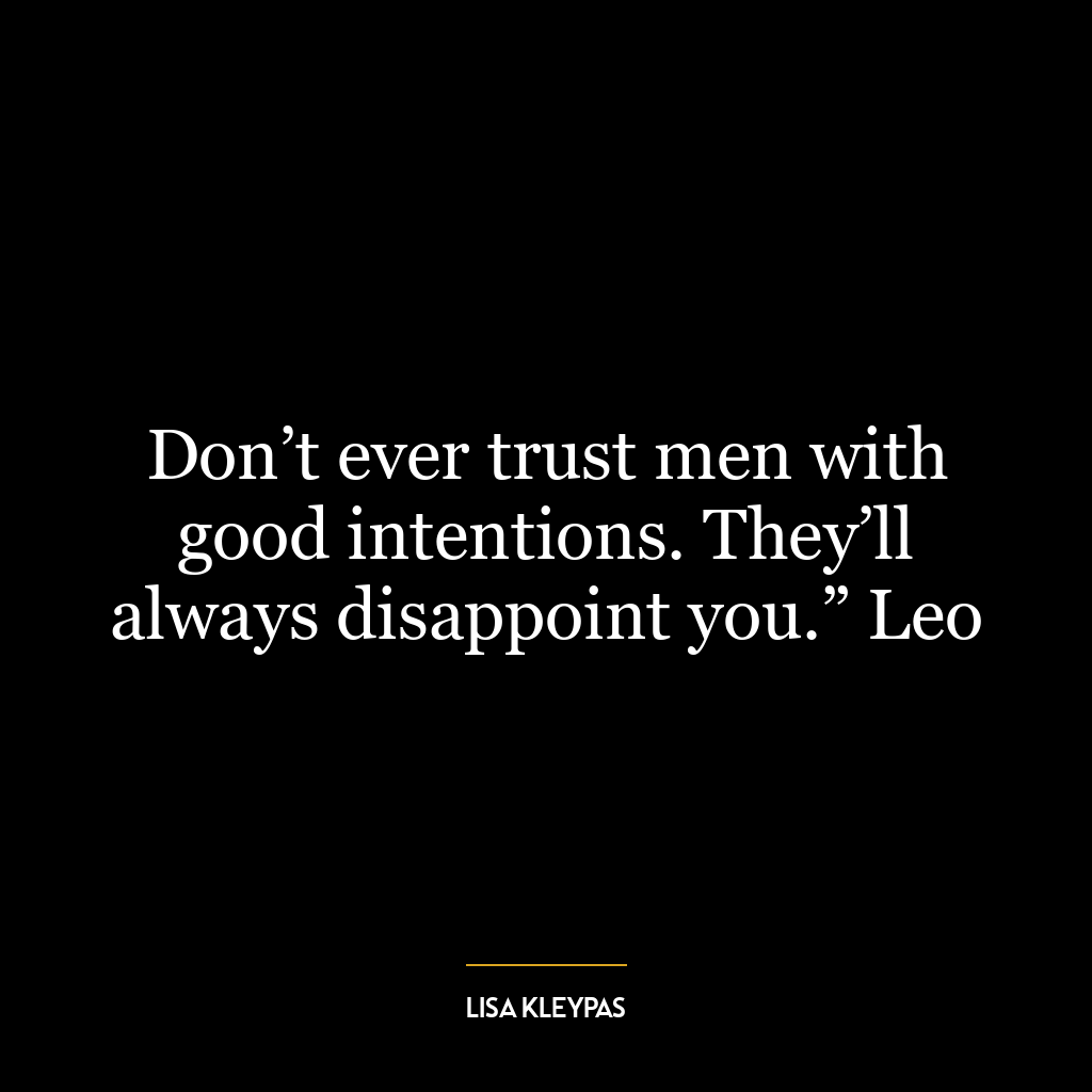 Don’t ever trust men with good intentions. They’ll always disappoint you.” Leo