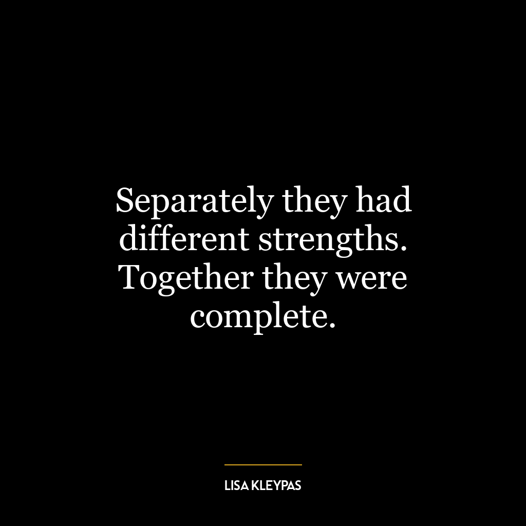 Separately they had different strengths. Together they were complete.