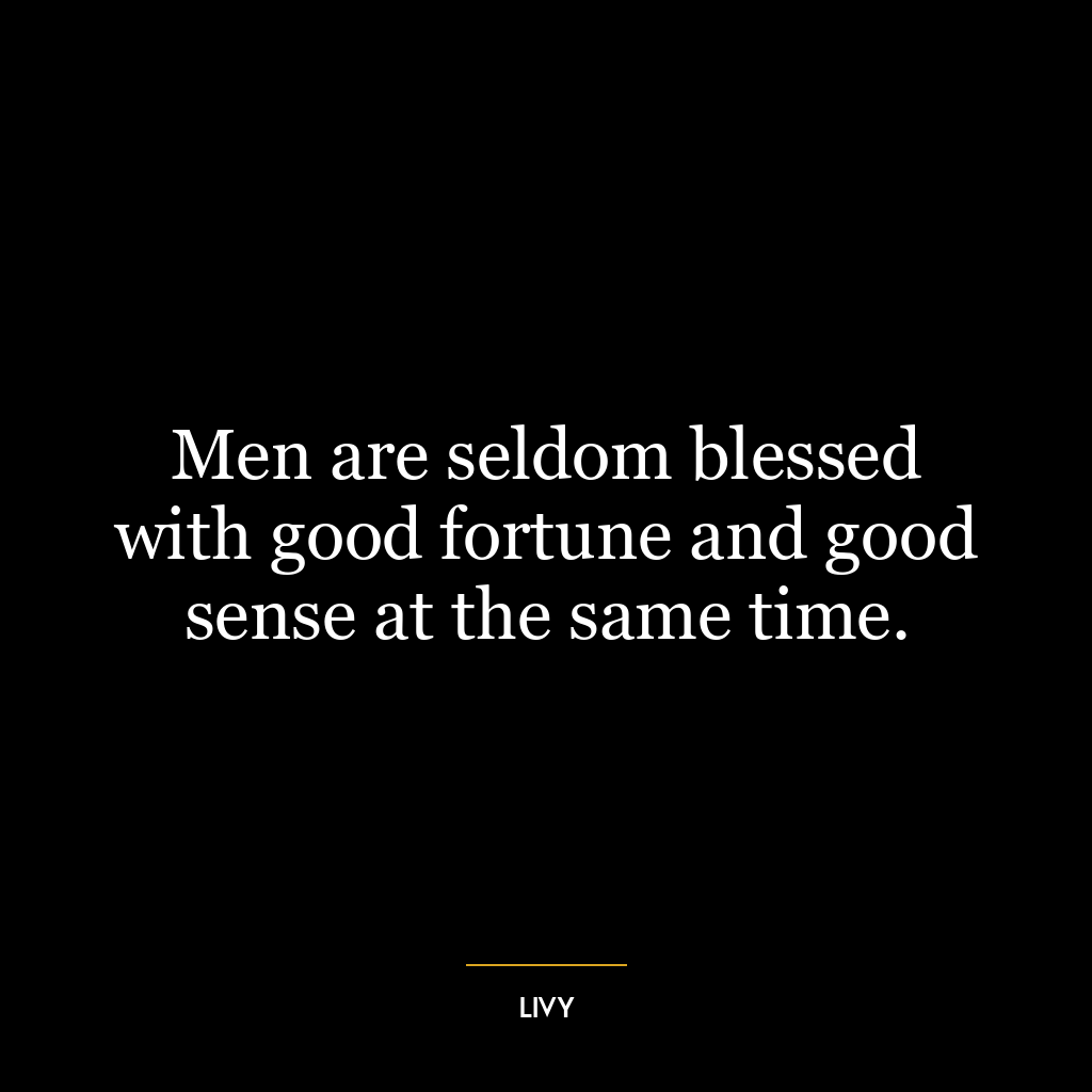 Men are seldom blessed with good fortune and good sense at the same time.