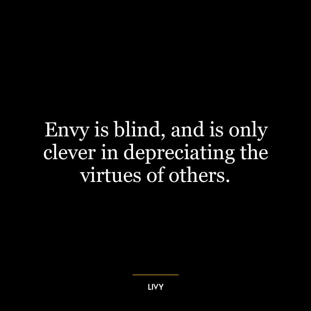 Envy is blind, and is only clever in depreciating the virtues of others.