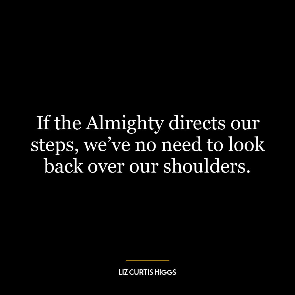 If the Almighty directs our steps, we’ve no need to look back over our shoulders.