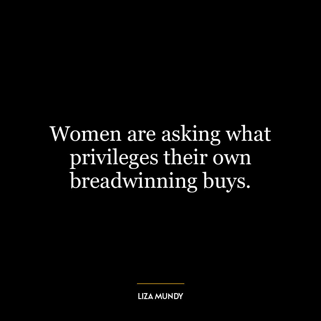 Women are asking what privileges their own breadwinning buys.