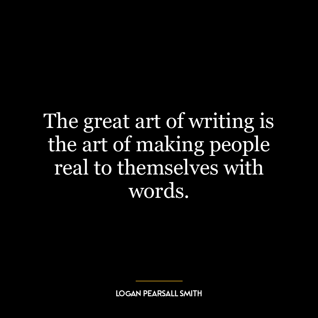 The great art of writing is the art of making people real to themselves with words.