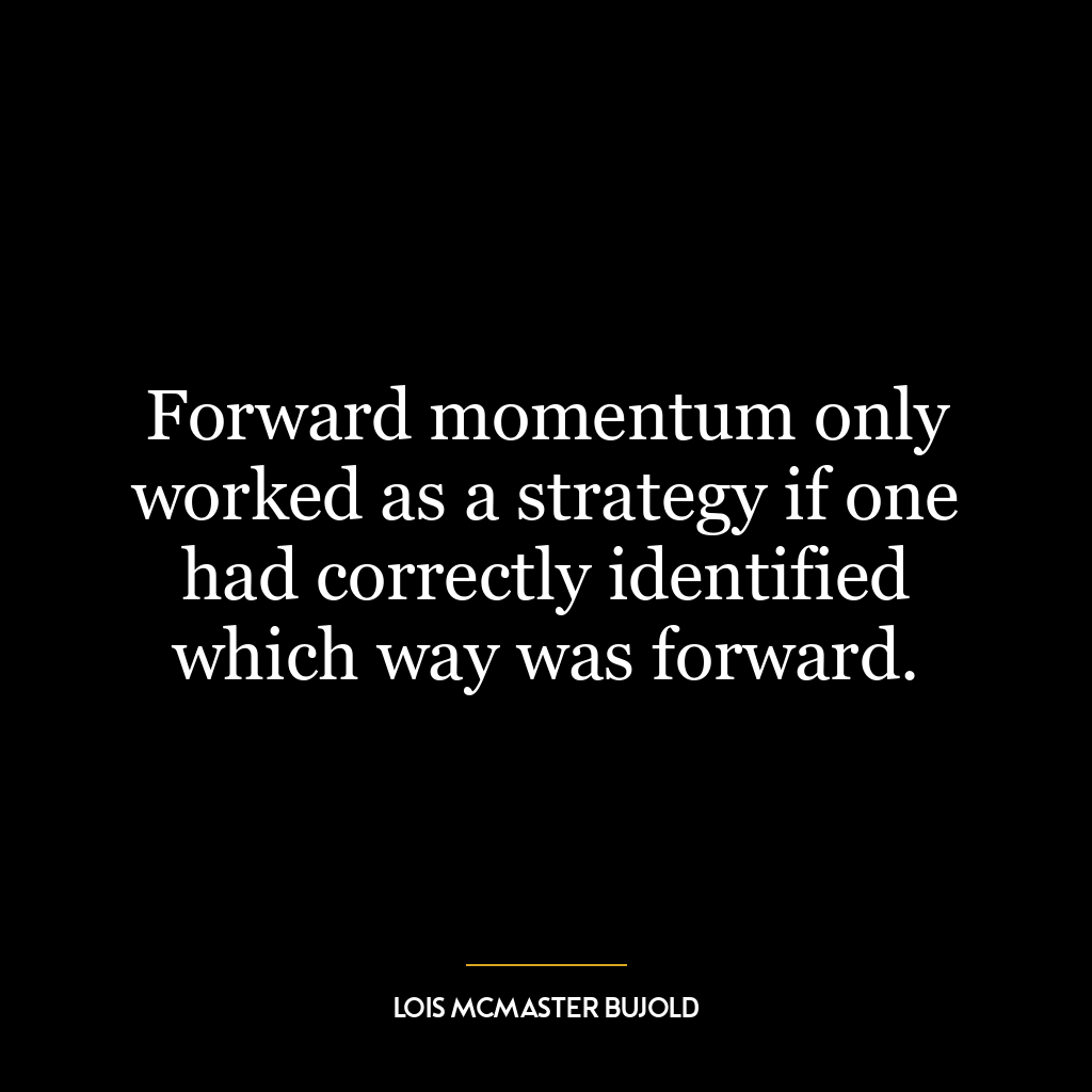 Forward momentum only worked as a strategy if one had correctly identified which way was forward.