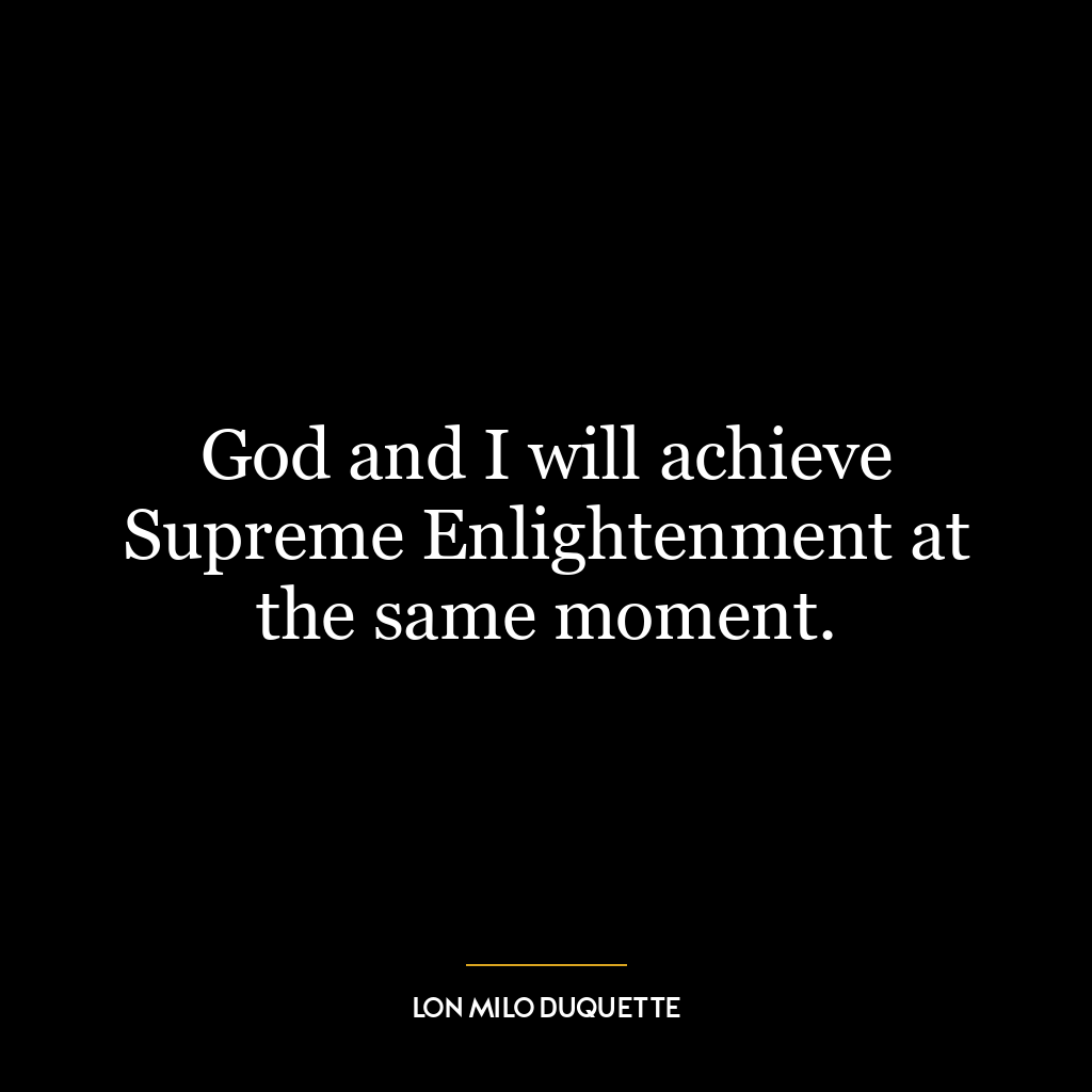 God and I will achieve Supreme Enlightenment at the same moment.