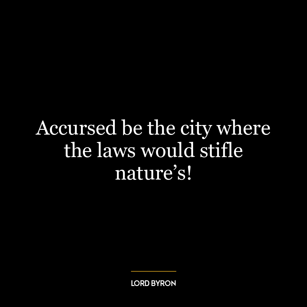 Accursed be the city where the laws would stifle nature’s!