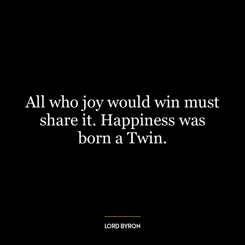 All who joy would win must share it. Happiness was born a Twin.