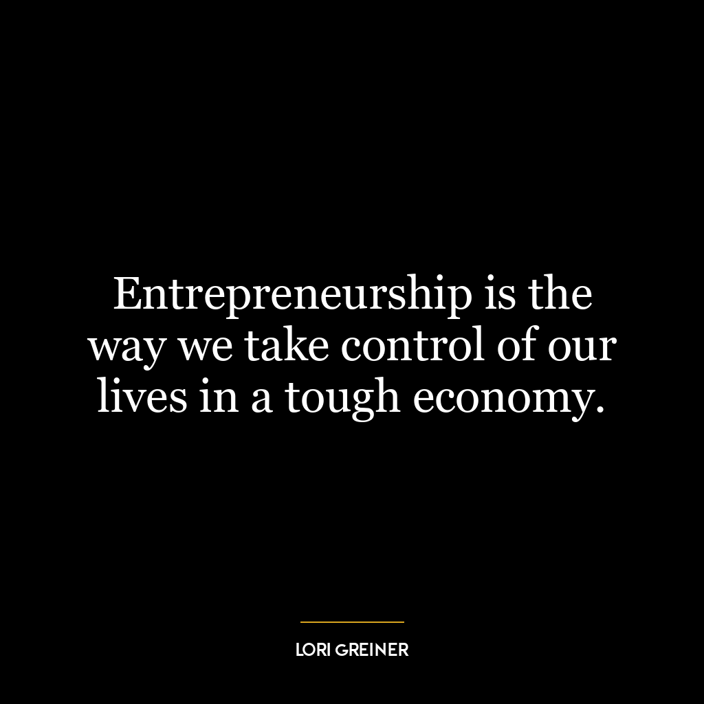 Entrepreneurship is the way we take control of our lives in a tough economy.