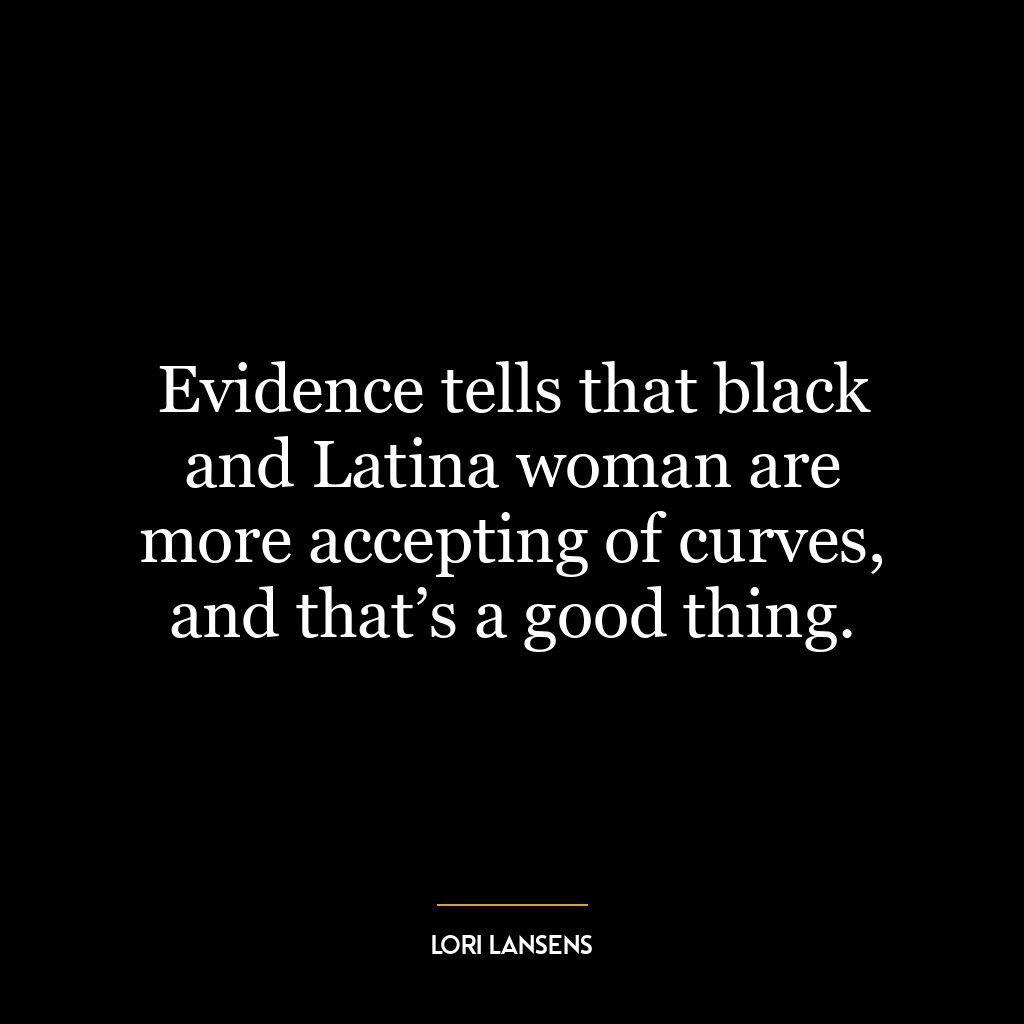 Evidence tells that black and Latina woman are more accepting of curves, and that’s a good thing.