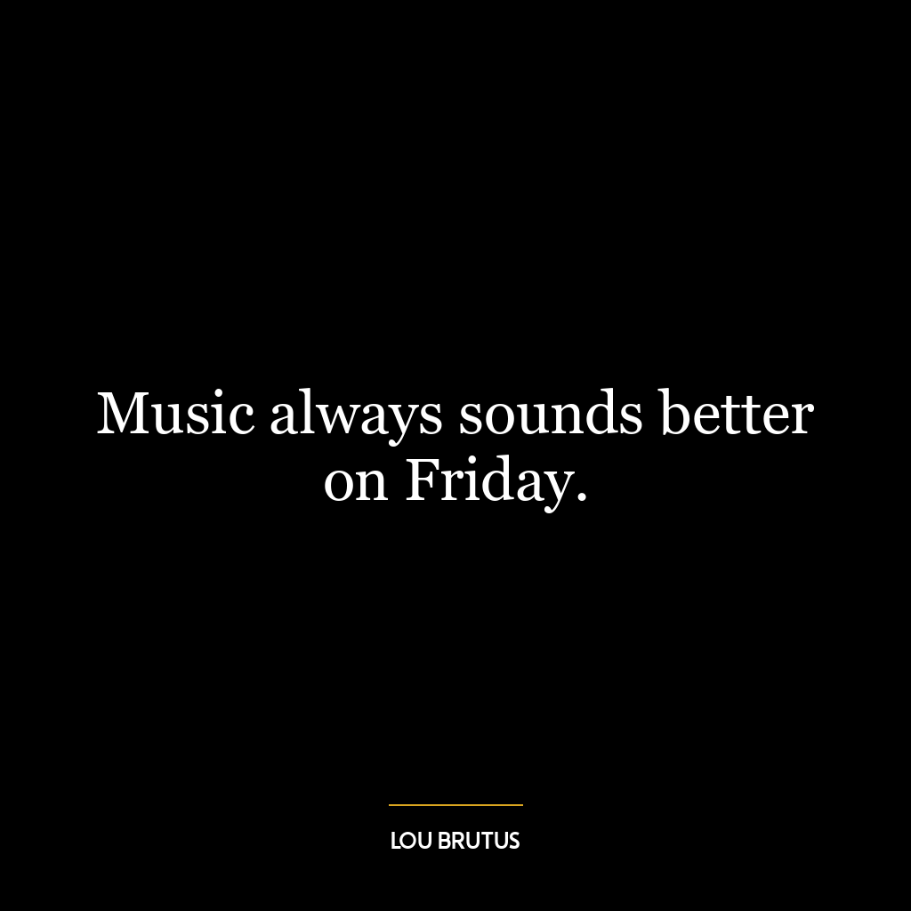 Music always sounds better on Friday.