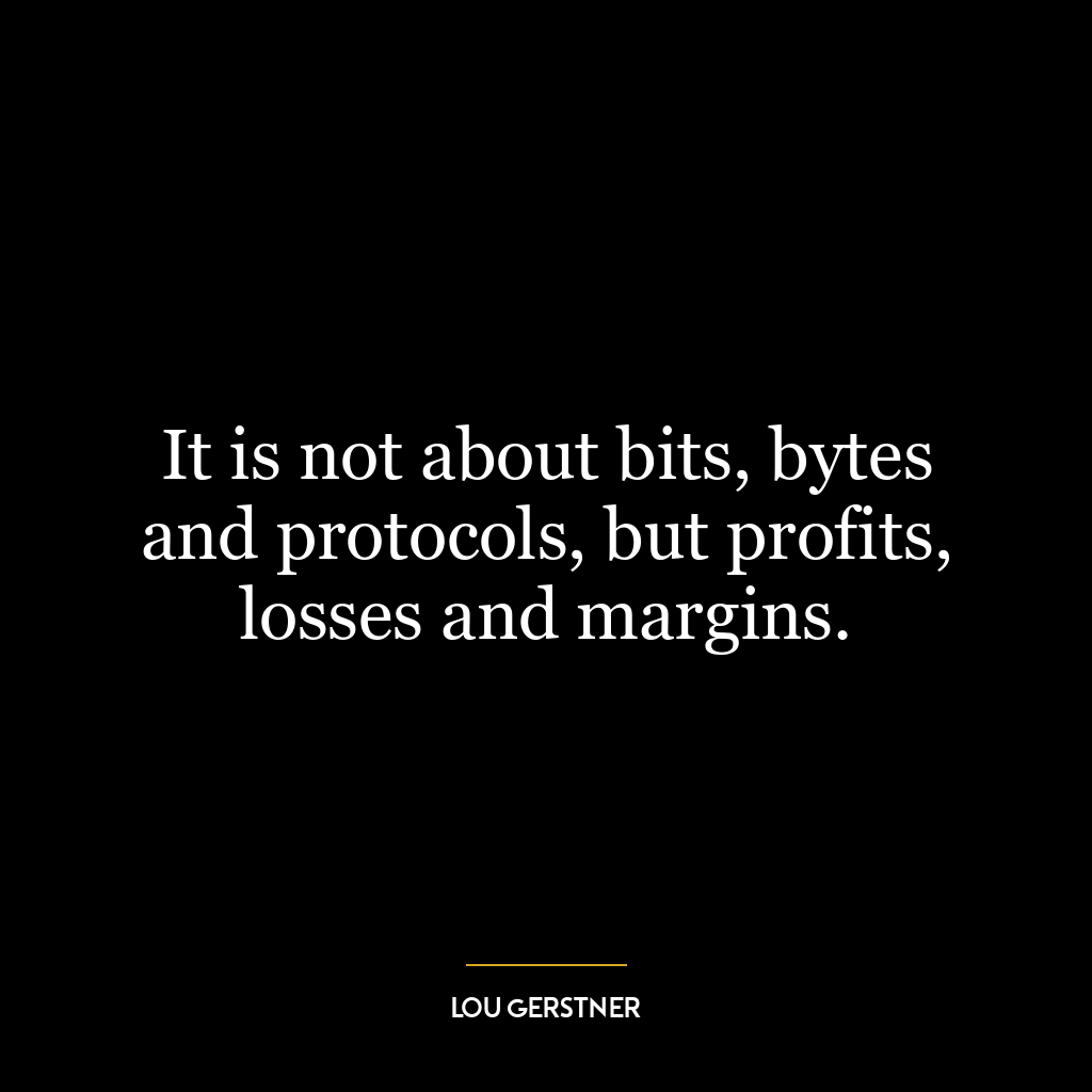 It is not about bits, bytes and protocols, but profits, losses and margins.