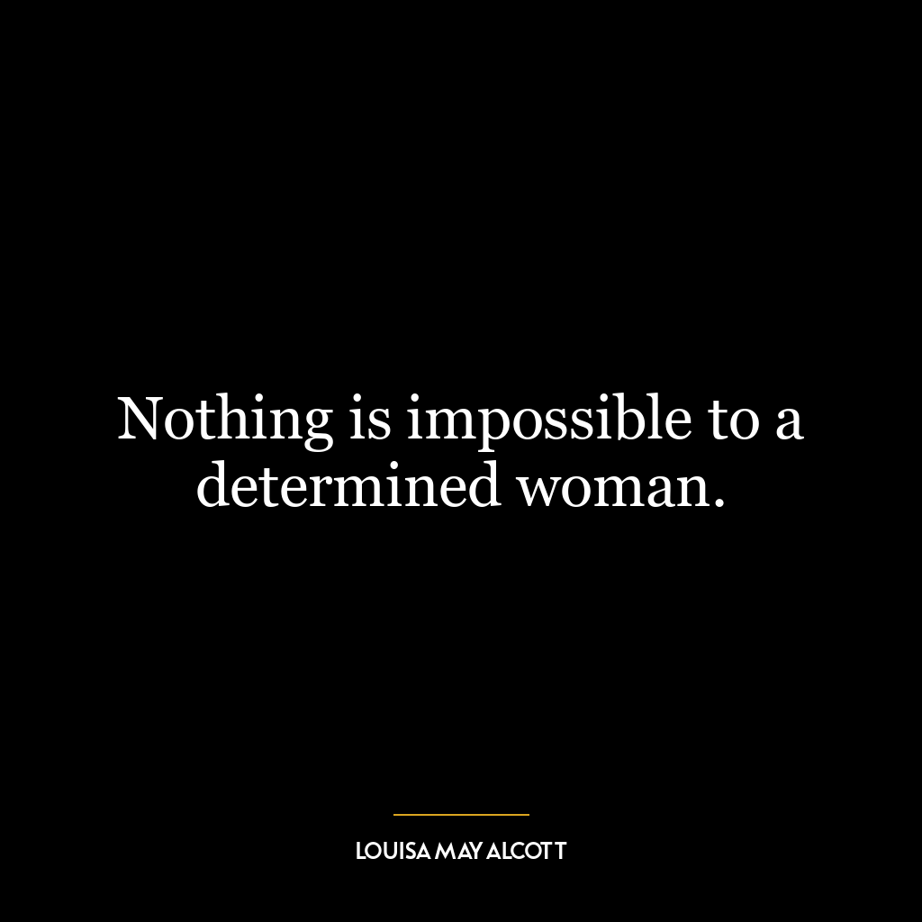 Nothing is impossible to a determined woman.