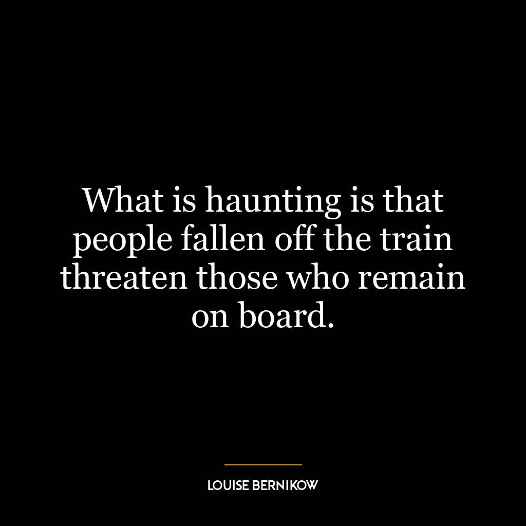 What is haunting is that people fallen off the train threaten those who remain on board.