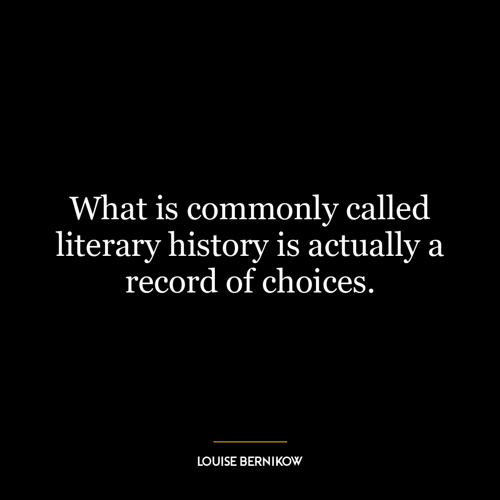 What is commonly called literary history is actually a record of choices.