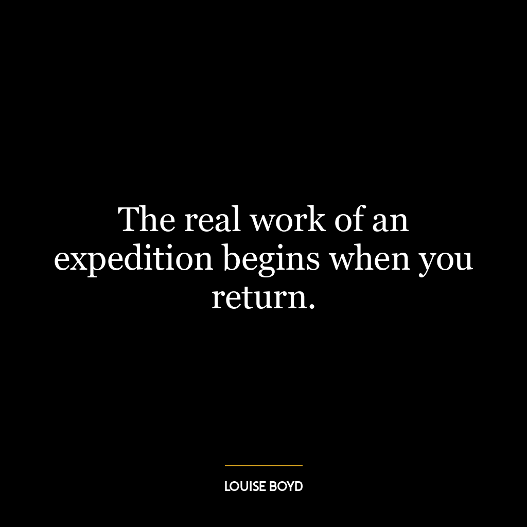 The real work of an expedition begins when you return.