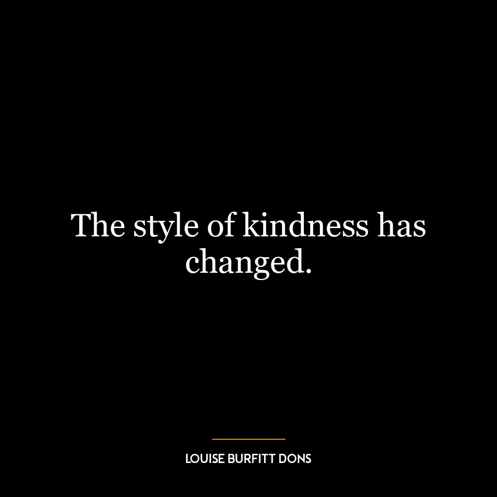 The style of kindness has changed.