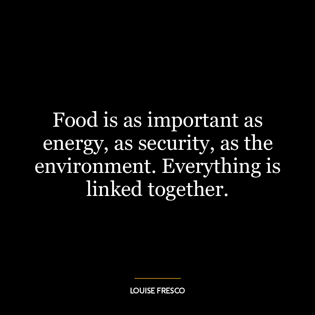 Food is as important as energy, as security, as the environment. Everything is linked together.