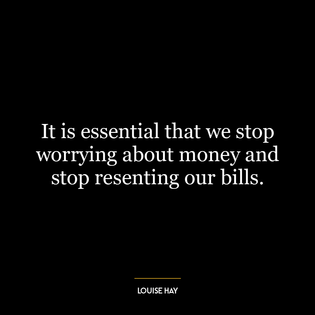 It is essential that we stop worrying about money and stop resenting our bills.