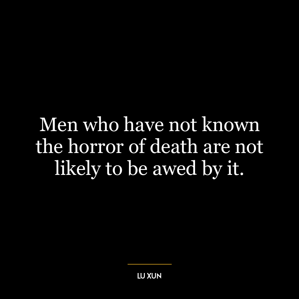 Men who have not known the horror of death are not likely to be awed by it.