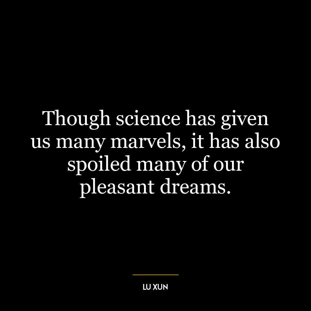 Though science has given us many marvels, it has also spoiled many of our pleasant dreams.