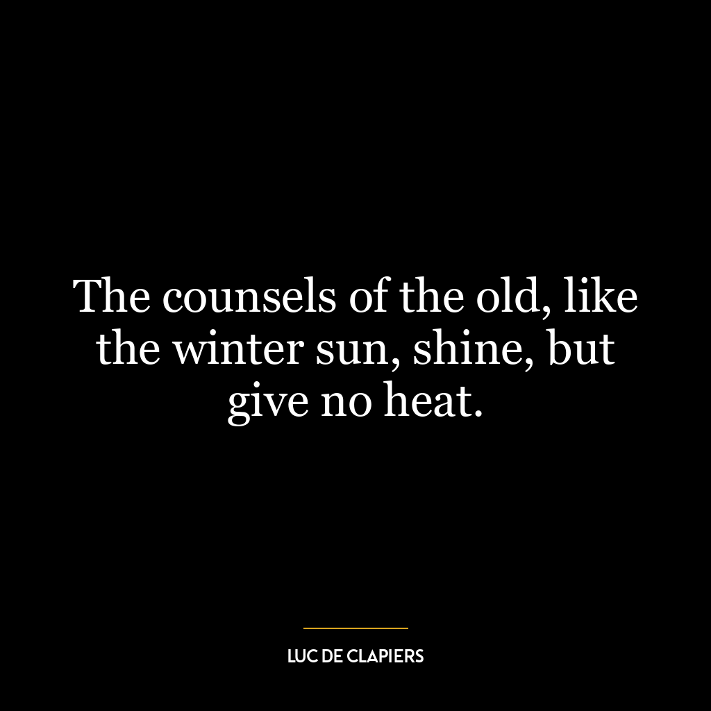 The counsels of the old, like the winter sun, shine, but give no heat.