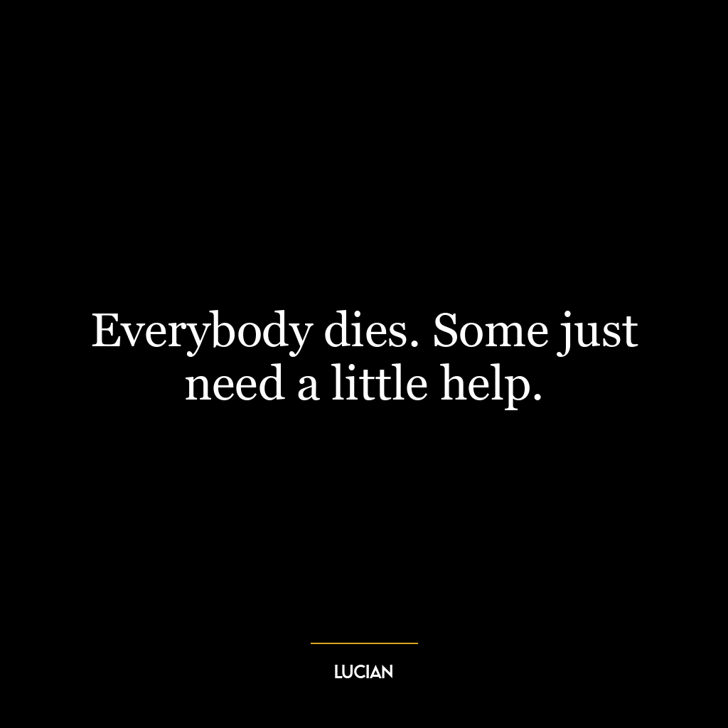 Everybody dies. Some just need a little help.