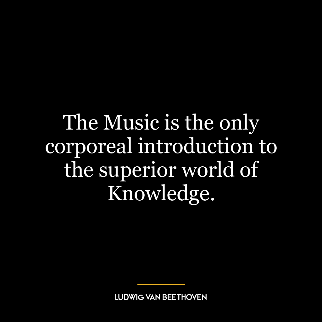 The Music is the only corporeal introduction to the superior world of Knowledge.