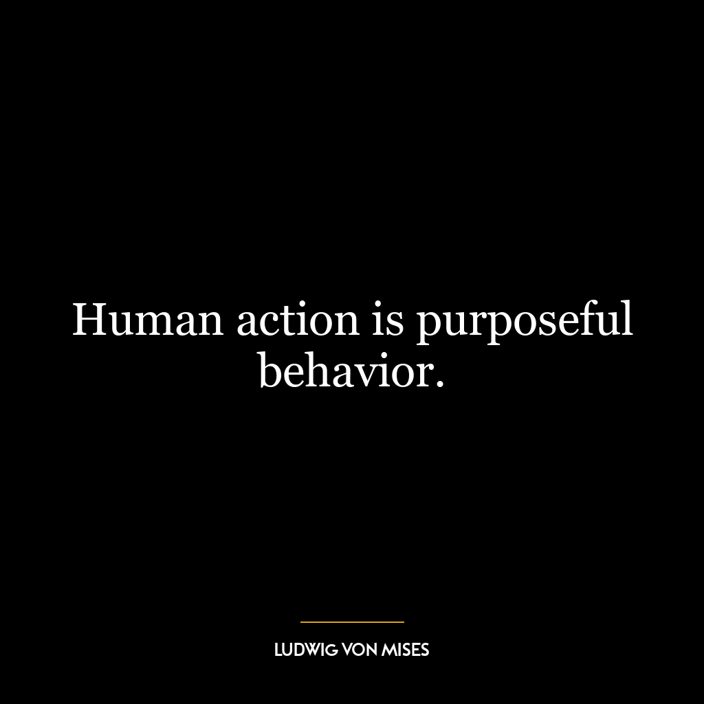 Human action is purposeful behavior.