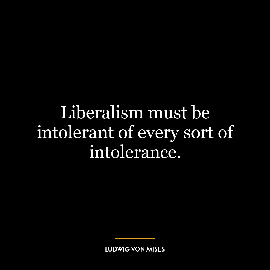 Liberalism must be intolerant of every sort of intolerance.