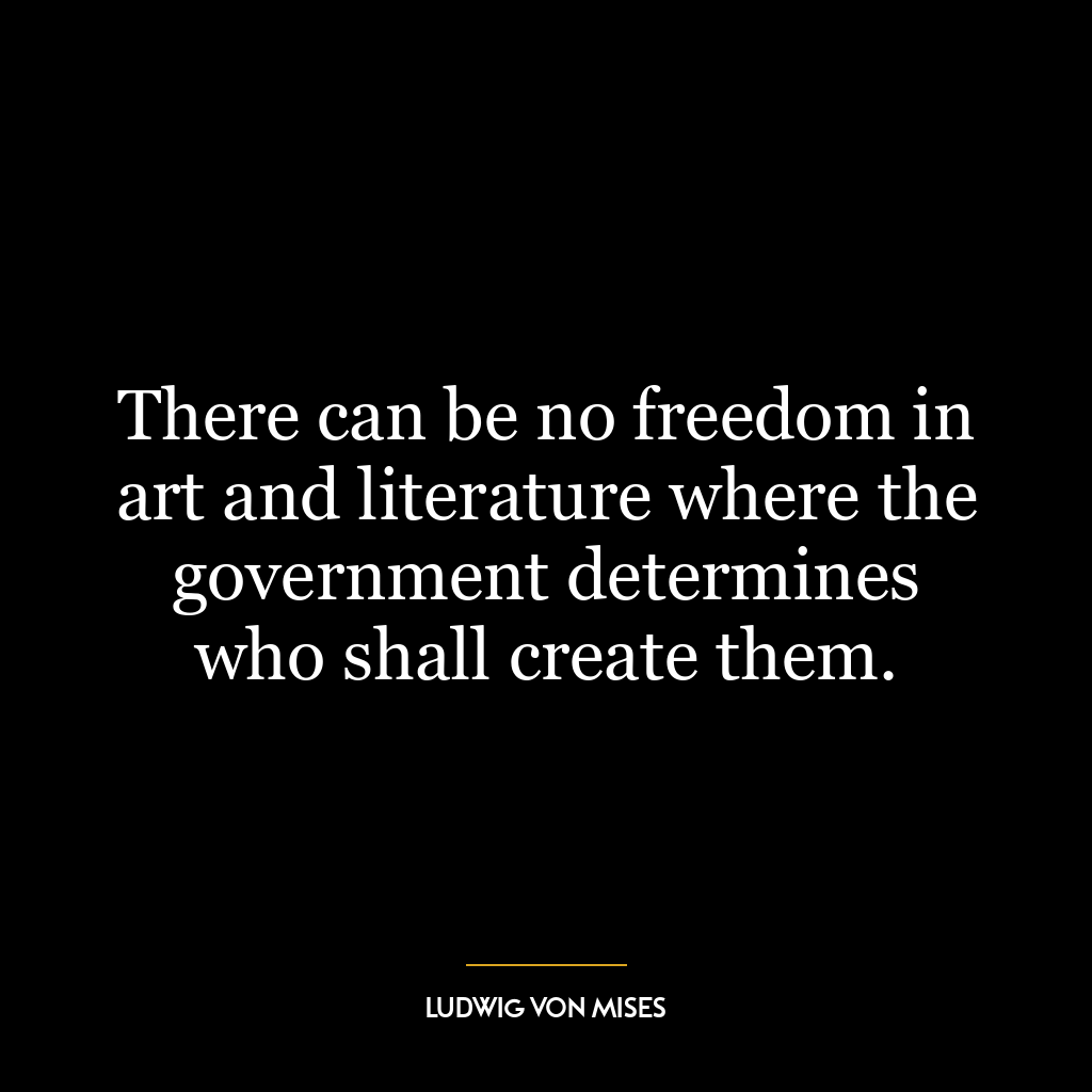 There can be no freedom in art and literature where the government determines who shall create them.