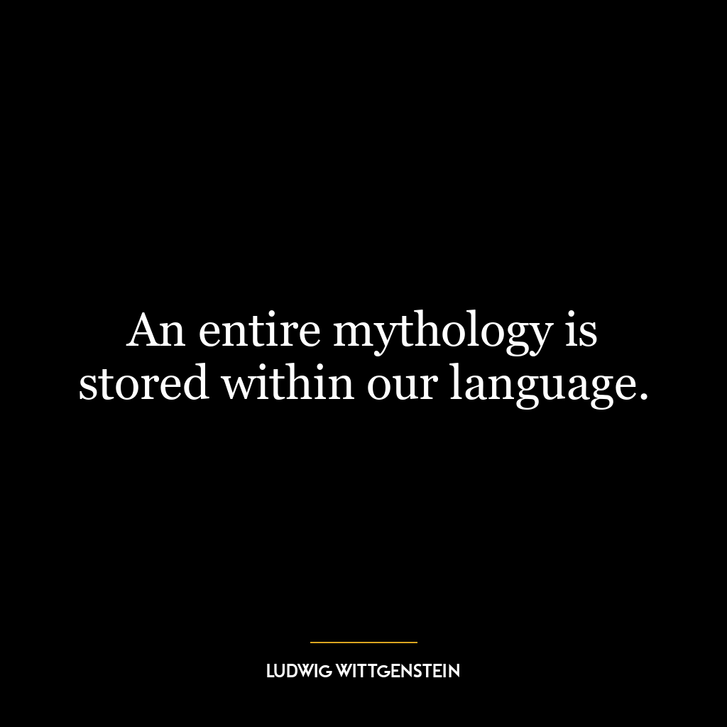 An entire mythology is stored within our language.