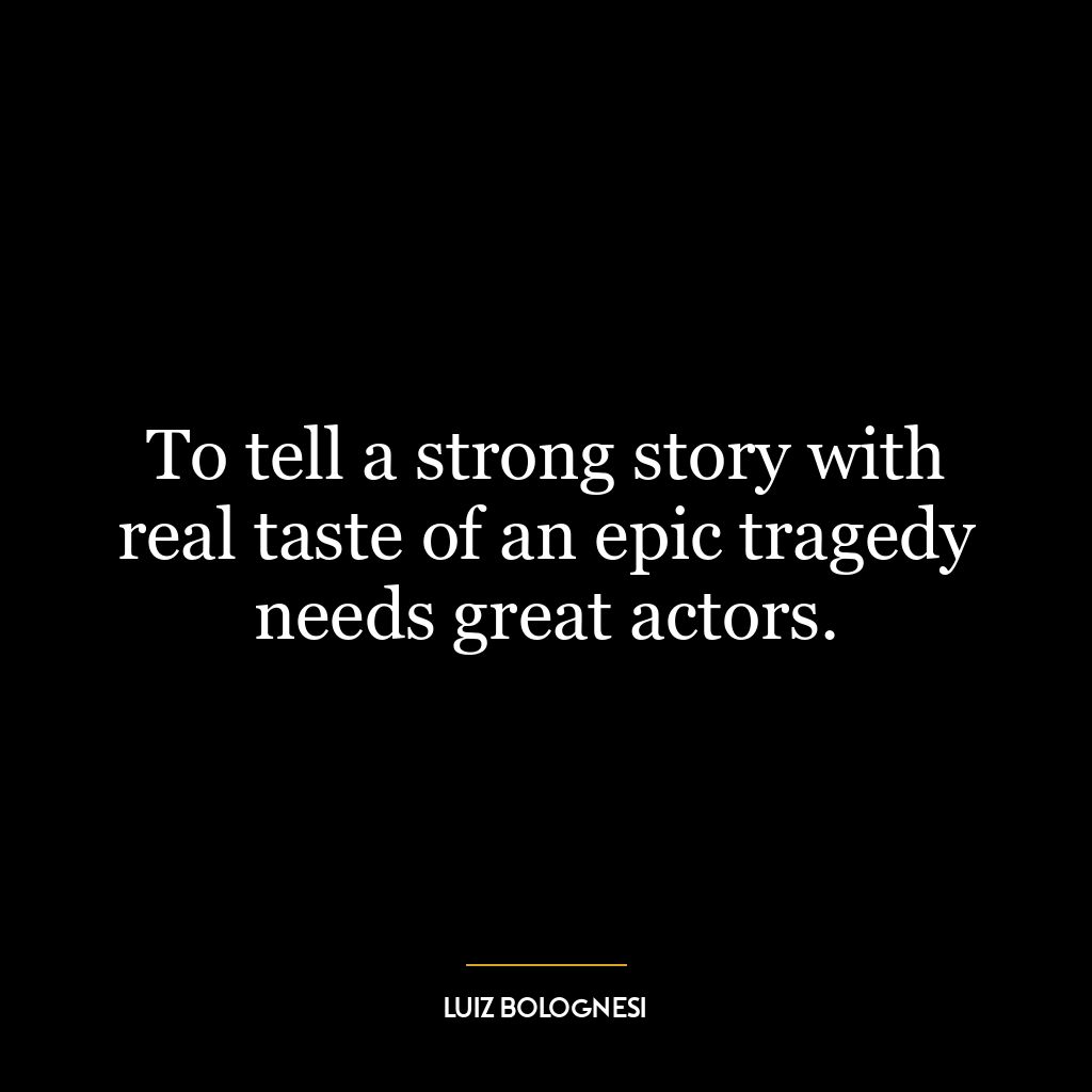 To tell a strong story with real taste of an epic tragedy needs great actors.