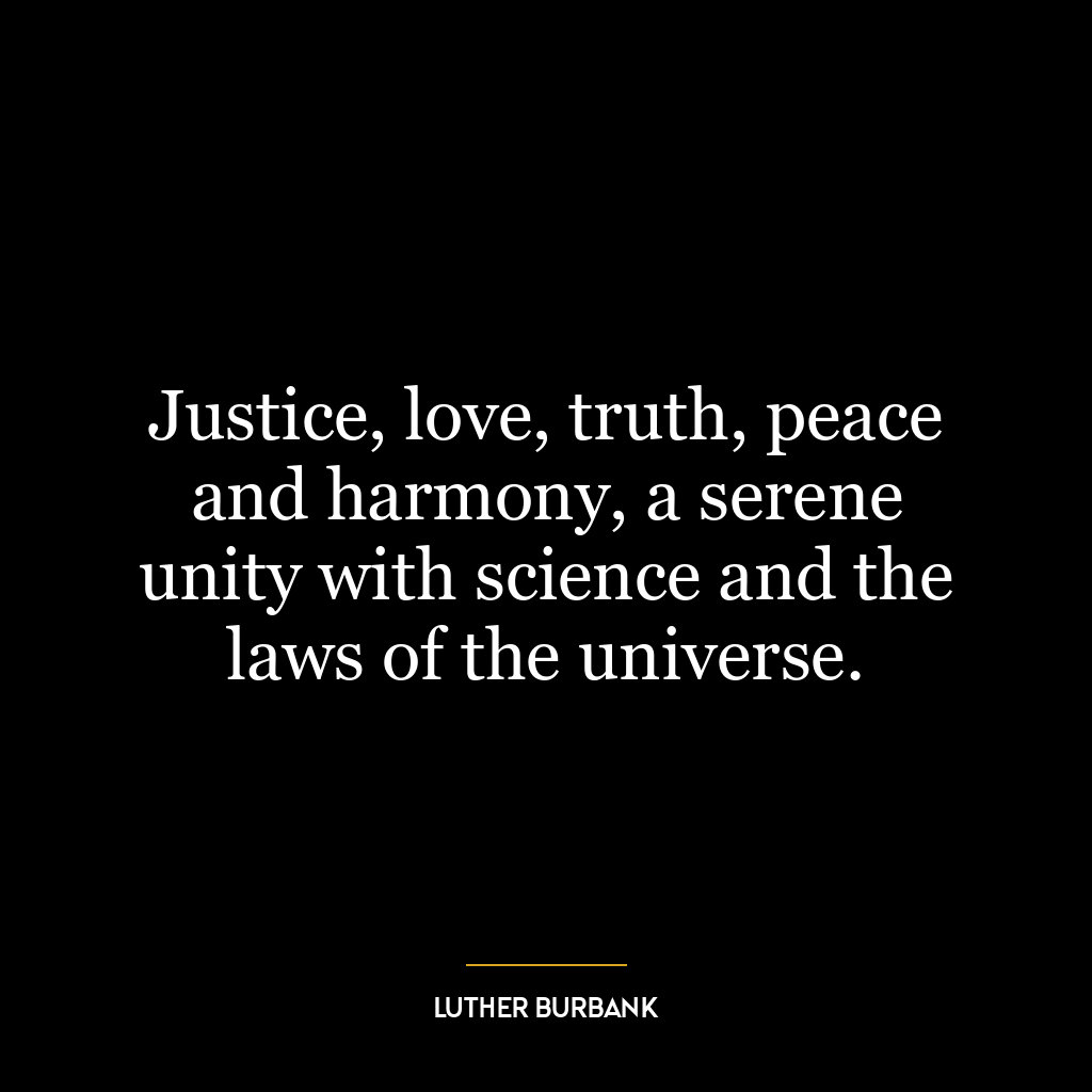 Justice, love, truth, peace and harmony, a serene unity with science and the laws of the universe.