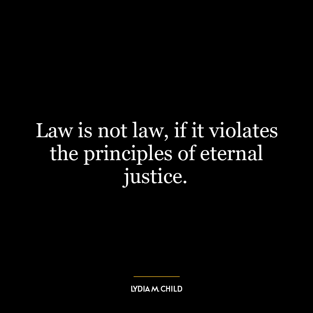 Law is not law, if it violates the principles of eternal justice.