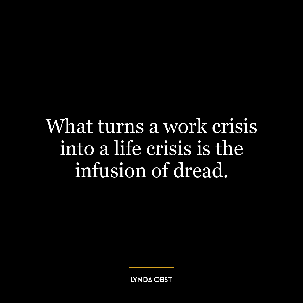 What turns a work crisis into a life crisis is the infusion of dread.