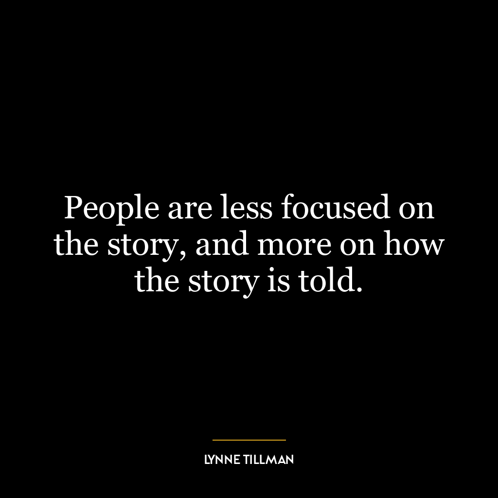 People are less focused on the story, and more on how the story is told.