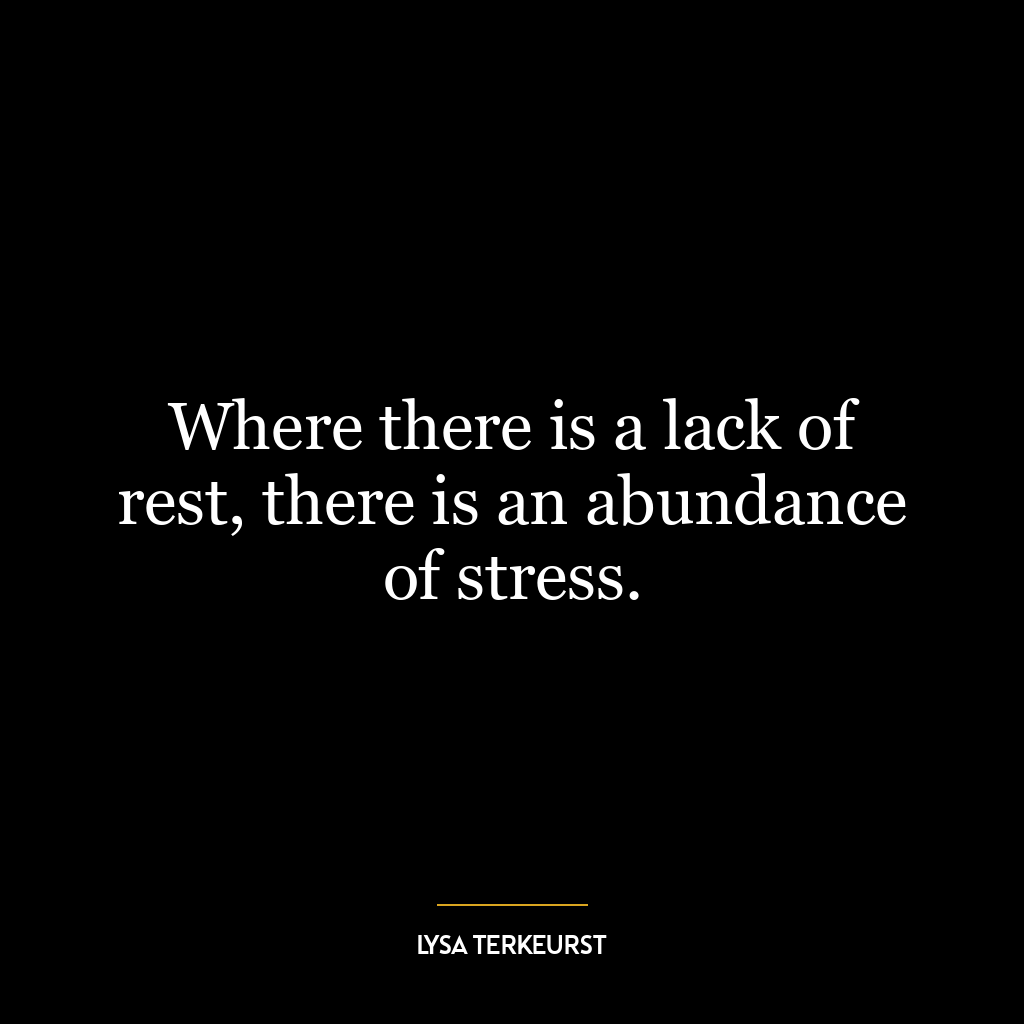 Where there is a lack of rest, there is an abundance of stress.