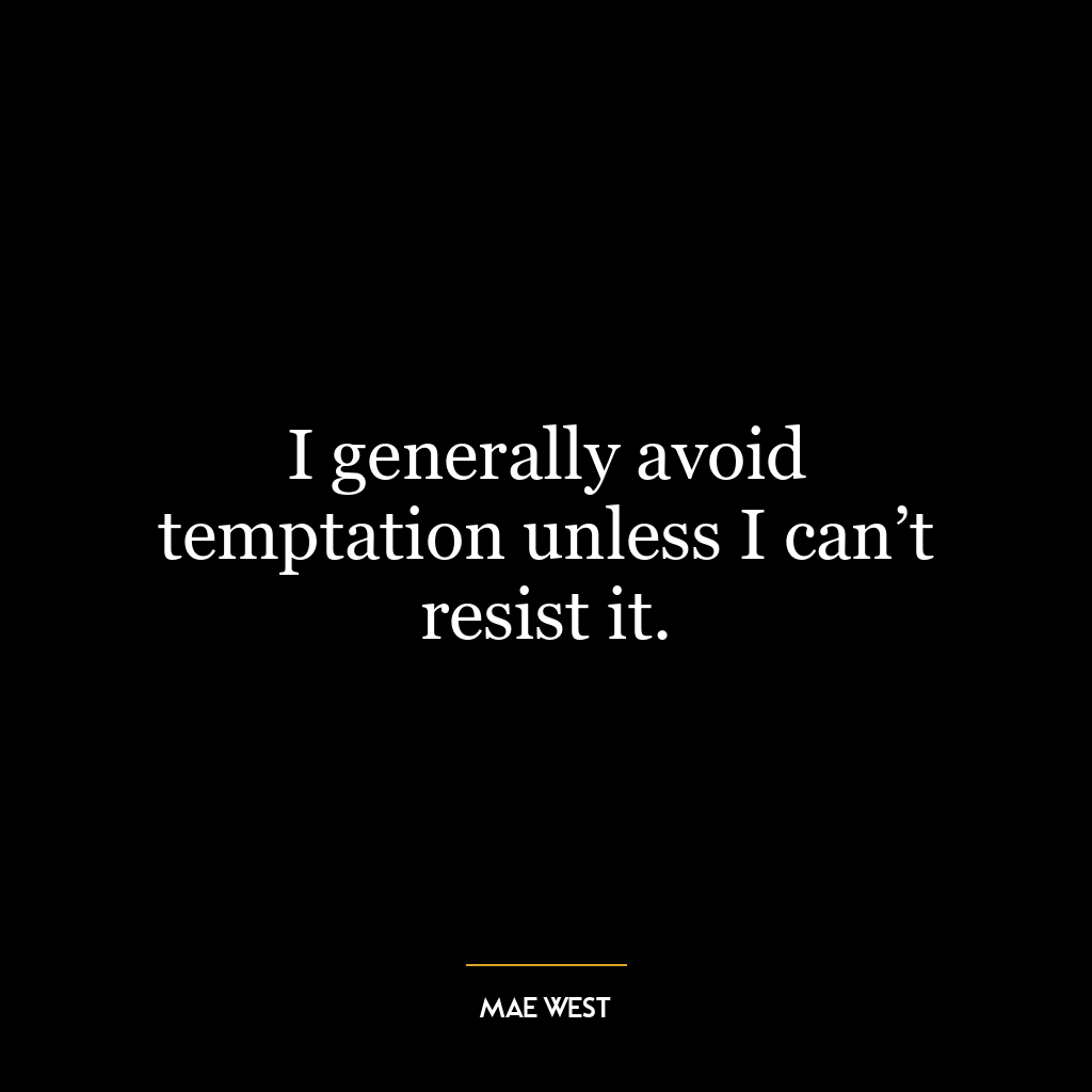 I generally avoid temptation unless I can’t resist it.