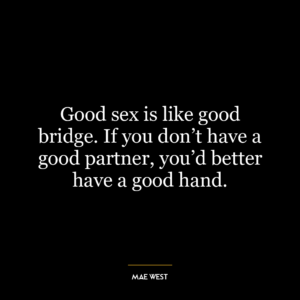 Good sex is like good bridge. If you don't have a good partner, you'd better have a good hand.