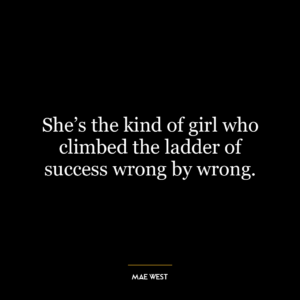 She's the kind of girl who climbed the ladder of success wrong by wrong.